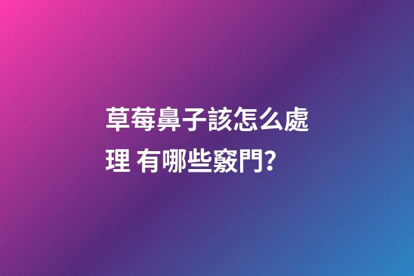 草莓鼻子該怎么處理 有哪些竅門？